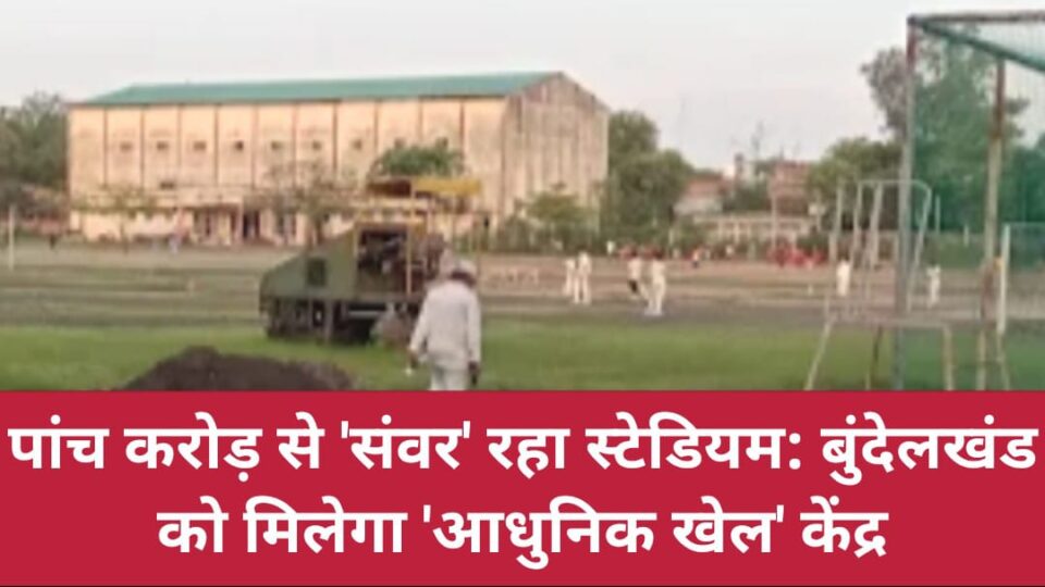 पांच करोड़ से 'संवर' रहा स्टेडियम: बुंदेलखंड को मिलेगा 'आधुनिक खेल' केंद्र