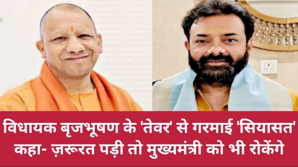 विधायक बृजभूषण के 'तेवर' से गरमाई सियासत: कहा- ज़रूरत पड़ी तो 'मुख्यमंत्री' को भी रोकेंगे