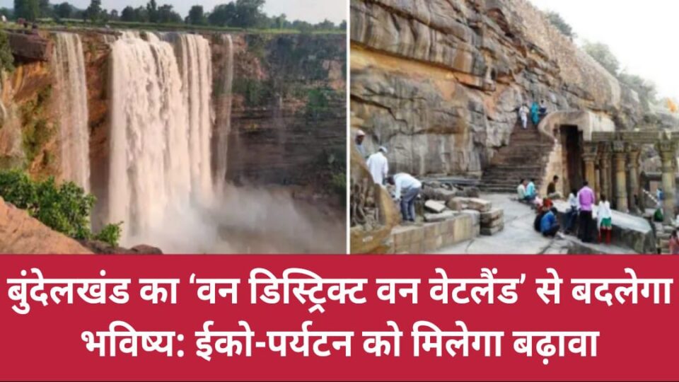 बुंदेलखंड का ‘वन डिस्ट्रिक्ट वन वेटलैंड’ से बदलेगा भविष्य: ईको-पर्यटन को मिलेगा बढ़ावा
