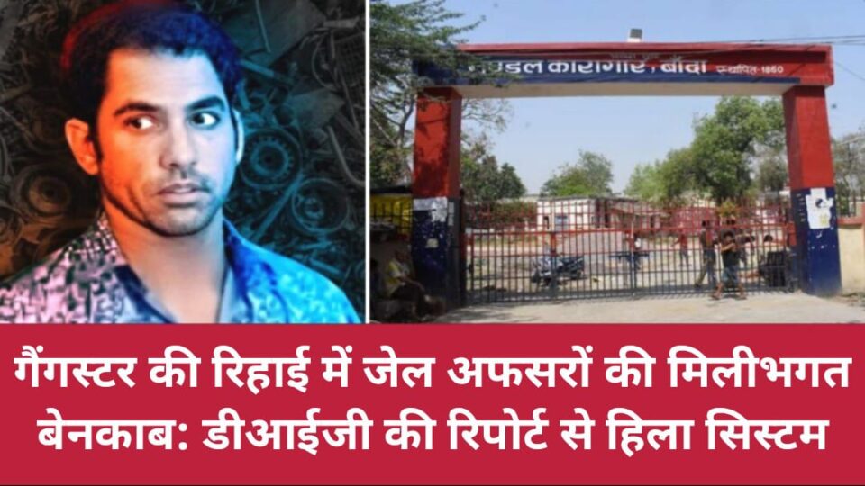 गैंगस्टर की रिहाई में जेल अफसरों की मिलीभगत बेनकाब: डीआईजी की रिपोर्ट से हिला सिस्टम