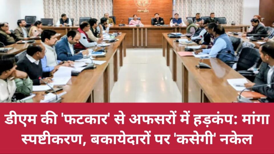 डीएम की 'फटकार' से अफसरों में हड़कंप: मांगा स्पष्टीकरण, बकायेदारों पर 'कसेगी' नकेल