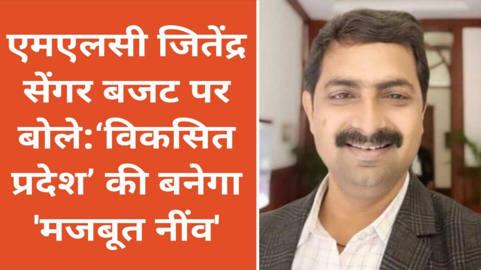 एमएलसी जितेंद्र सेंगर 'बजट' पर बोले: 'विकसित प्रदेश' की बनेगा 'मजबूत नींव'