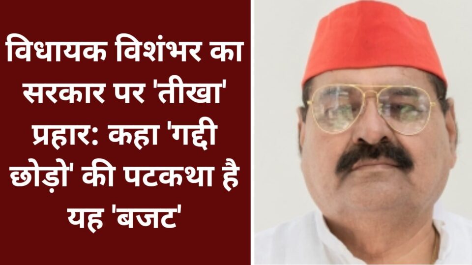 विधायक विशंभर का सरकार पर 'तीखा' प्रहार: कहा 'गद्दी छोड़ो' की पटकथा है यह 'बजट'