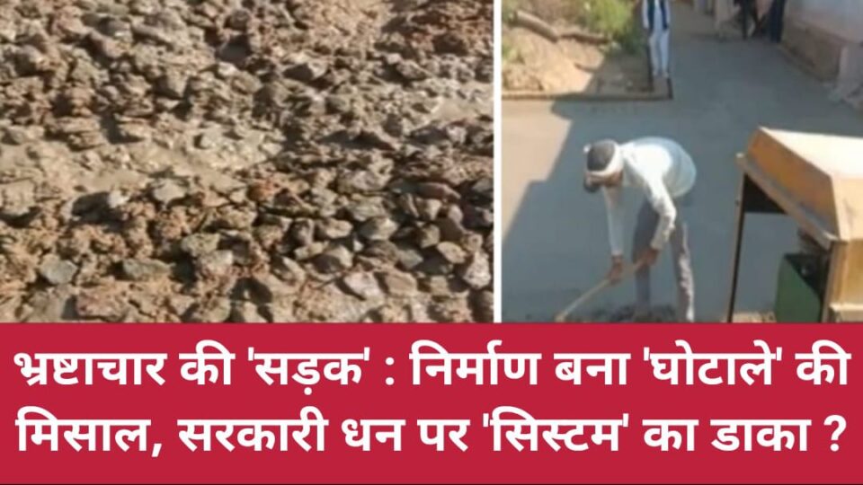 भ्रष्टाचार की सड़क: निर्माण बना 'घोटाले' की मिसाल, सरकारी धन पर 'सिस्टम' का डाका ?