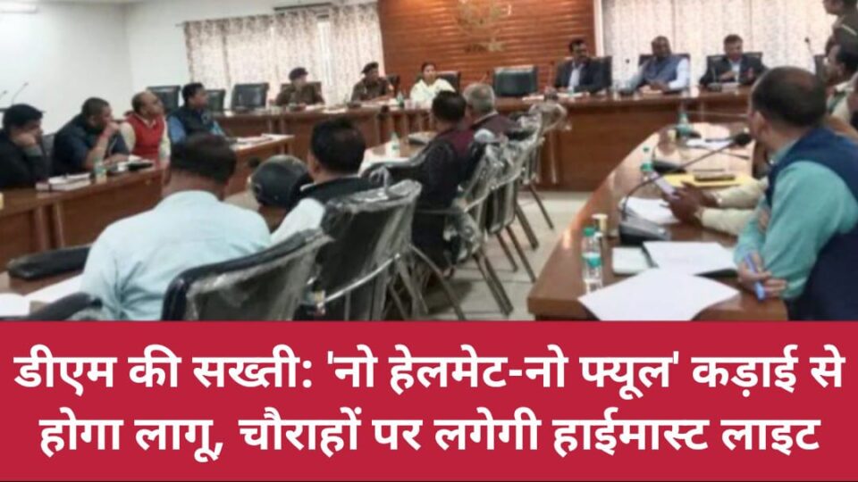 डीएम की सख्ती: 'नो हेलमेट-नो फ्यूल' कड़ाई से होगा लागू, चौराहों पर लगेगी हाईमास्ट लाइट