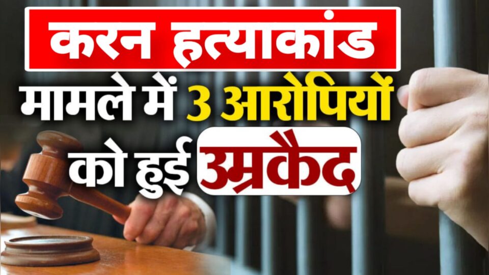करन हत्याकांड में कोर्ट का बड़ा फैसला: कातिलों पर चला न्याय का हथौड़ा, तीन दरिंदों को उम्रकैद