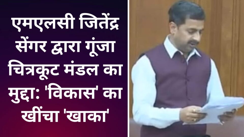 एमएलसी जितेंद्र सेंगर द्वारा गूंजा चित्रकूट मंडल का मुद्दा: 'विकास' का खींचा 'खाका'