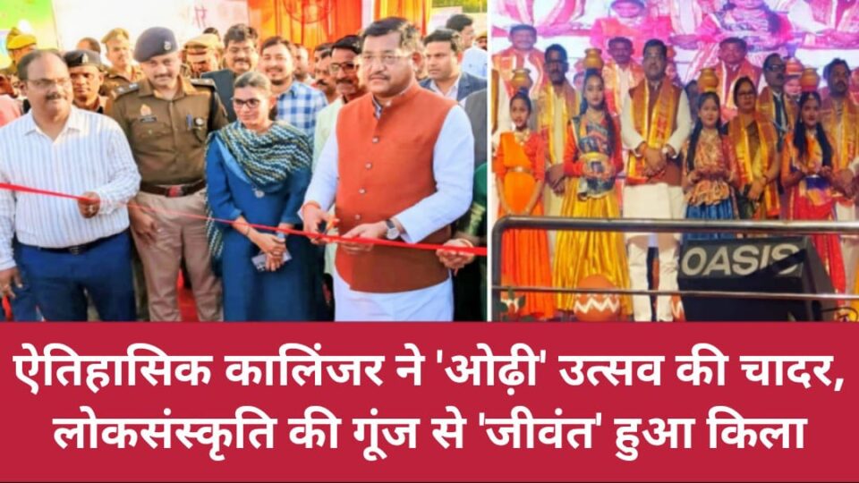 ऐतिहासिक कालिंजर ने 'ओढ़ी' उत्सव की चादर: लोकसंस्कृति की गूंज से 'जीवंत' हुआ किला