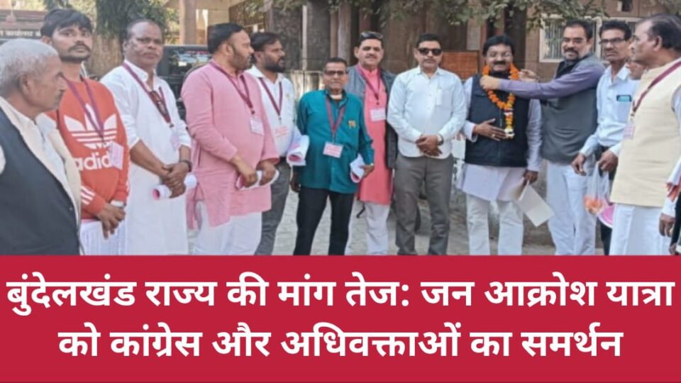 बुंदेलखंड राज्य की मांग तेज: जन आक्रोश यात्रा को कांग्रेस और अधिवक्ताओं का समर्थन