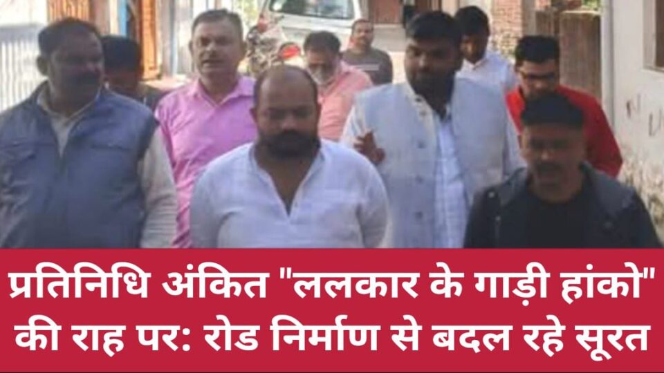 प्रतिनिधि अंकित "ललकार के गाड़ी हांको" की राह पर: रोड निर्माण से बदल रहे सूरत