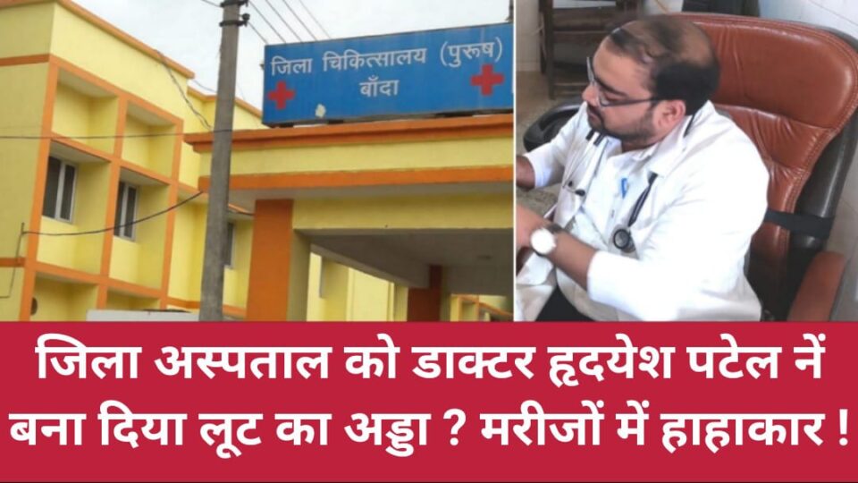 जिला अस्पताल को डाक्टर हृदयेश पटेल नें बना दिया लूट का अड्डा ? मरीजों में हाहाकार !