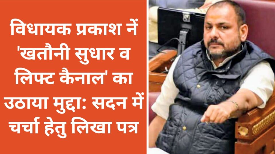 विधायक प्रकाश नें 'खतौनी सुधार व लिफ्ट कैनाल' का उठाया मुद्दा: सदन में चर्चा हेतु लिखा पत्र