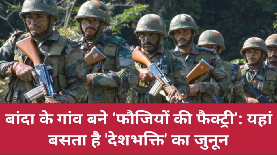 बांदा के गांव बने 'फौजियों की फैक्ट्री' : यहां बसता है 'देशभक्ति' का जुनून