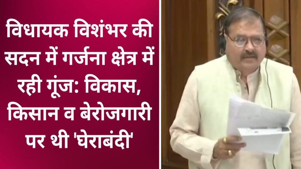 विधायक विशंभर की 'सदन' में 'गर्जना' क्षेत्र में रही गूंज: विकास, किसान व बेरोजगारी पर थी 'घेराबंदी'