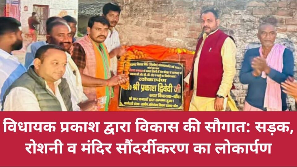 विधायक प्रकाश द्वारा विकास की सौगात: सड़क, रोशनी व मंदिर सौंदर्यीकरण का लोकार्पण