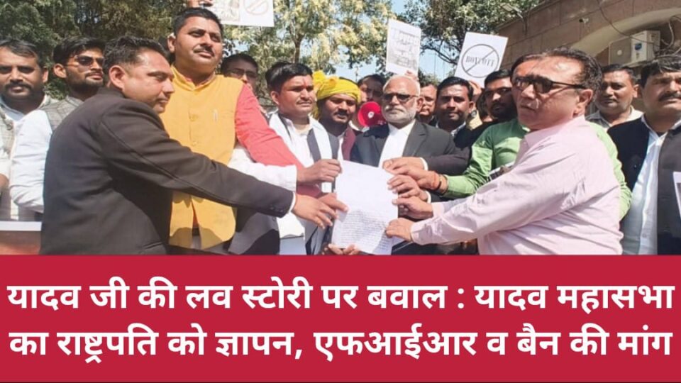 यादव जी की लव स्टोरी पर बवाल: यादव महासभा का राष्ट्रपति को ज्ञापन, एफआईआर व बैन की मांग