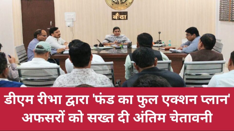 डीएम द्वारा 'फंड का फुल एक्शन प्लान': अफसरों को सख्त दी अंतिम चेतावनी