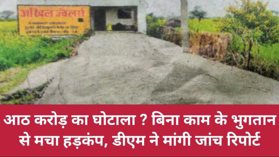 आठ करोड़ का घोटाला ? बिना काम के भुगतान से मचा हड़कंप, डीएम ने मांगी जांच रिपोर्ट