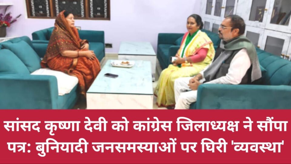 सांसद कृष्णा देवी को कांग्रेस जिलाध्यक्ष ने सौंपा पत्र: बुनियादी जनसमस्याओं पर घिरी 'व्यवस्था'