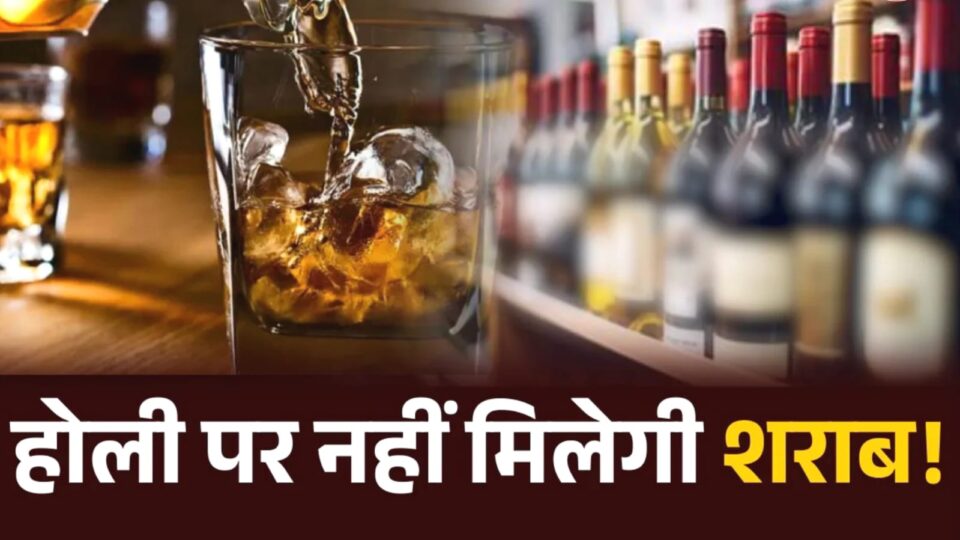 रंग बरसेगा पर जाम नहीं छलकेगा ! होली पर बंद रहेंगी शराब की दुकानें ?