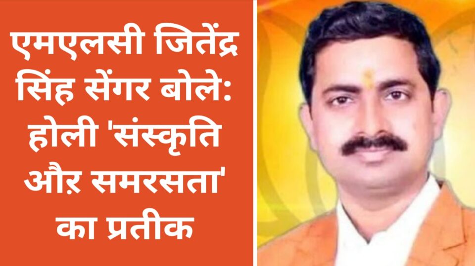 एमएलसी जितेंद्र सिंह सेंगर बोले: होली 'संस्कृति, समरसता का प्रतीक