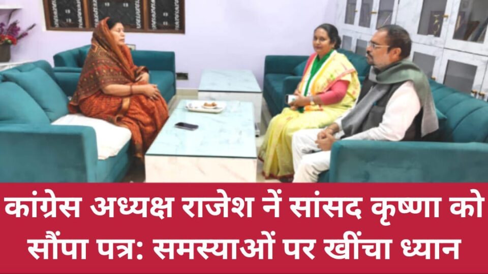 कांग्रेस अध्यक्ष राजेश नें सांसद कृष्णा को सौंपा पत्र: समस्याओं पर खींचा ध्यान