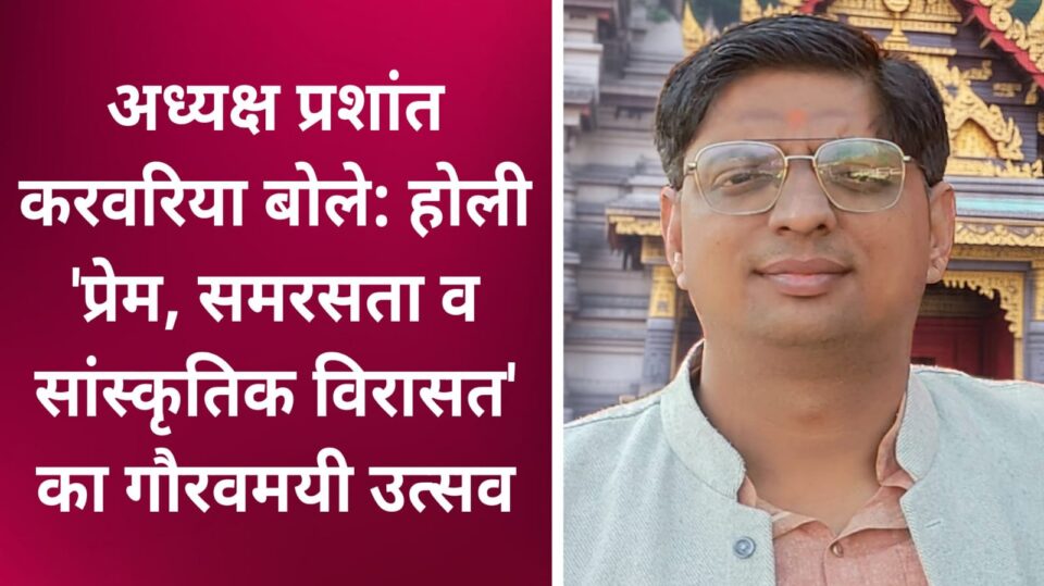 अध्यक्ष प्रशांत करवरिया बोले: होली 'प्रेम, समरसता व सांस्कृतिक विरासत' का गौरवमयी उत्सव