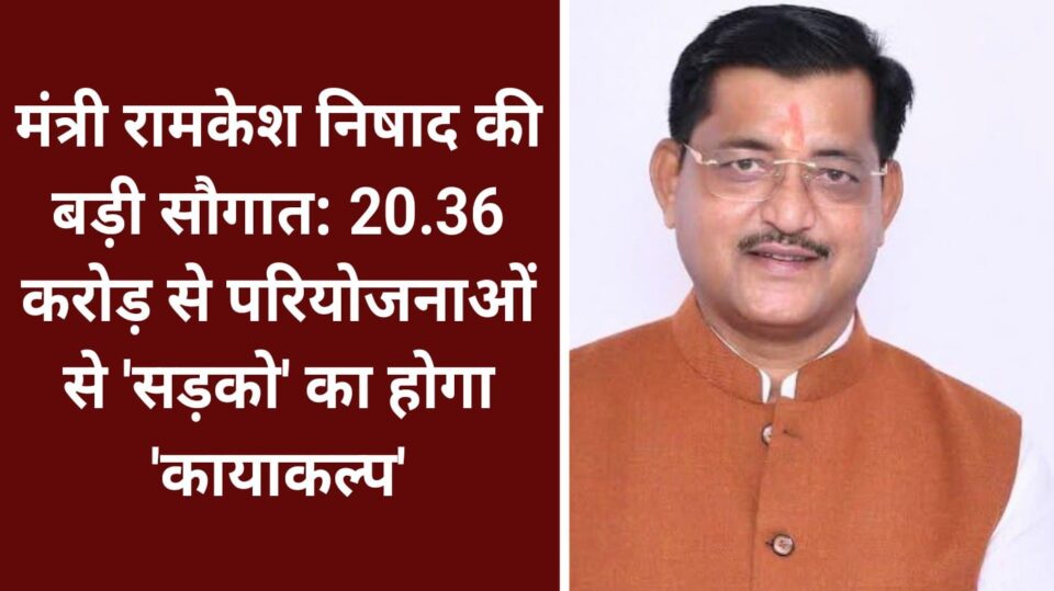 मंत्री रामकेश की बड़ी सौगात: 20.36 करोड़ से परियोजनाओं से 'सड़को' का होगा 'कायाकल्प'
