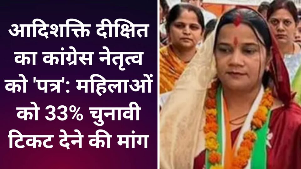 आदिशक्ति दीक्षित का कांग्रेस नेतृत्व को 'पत्र': महिलाओं को 33% चुनावी टिकट देने की मांग