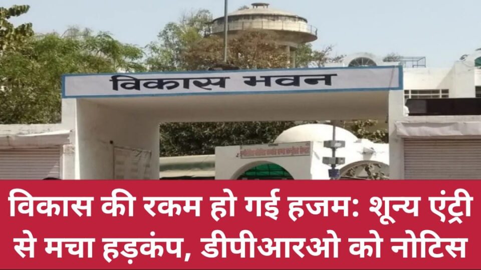 विकास की रकम हो गई हजम: शून्य एंट्री से मचा हड़कंप, डीपीआरओ को नोटिस