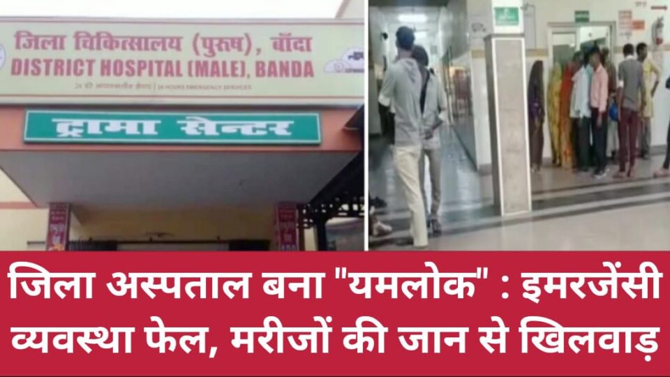 जिला अस्पताल बना 'यमलोक' : इमरजेंसी व्यवस्था फेल, मरीजों की जान से 'खिलवाड़' !