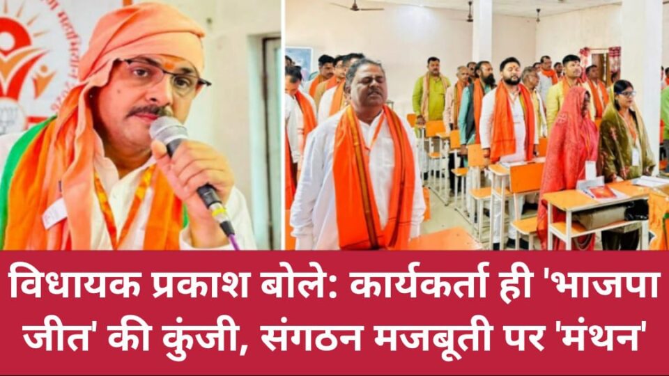 विधायक प्रकाश बोले: कार्यकर्ता ही 'भाजपा जीत' की कुंजी, संगठन मजबूती पर 'मंथन'