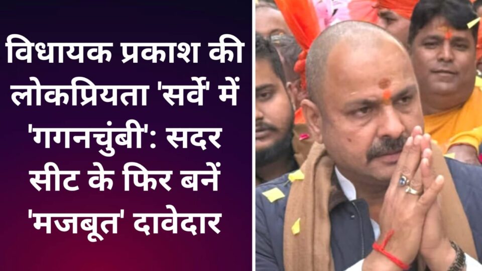 विधायक प्रकाश की लोकप्रियता 'सर्वे' में 'गगन चुंबी': सदर सीट के फिर बनें 'मजबूत' दावेदार