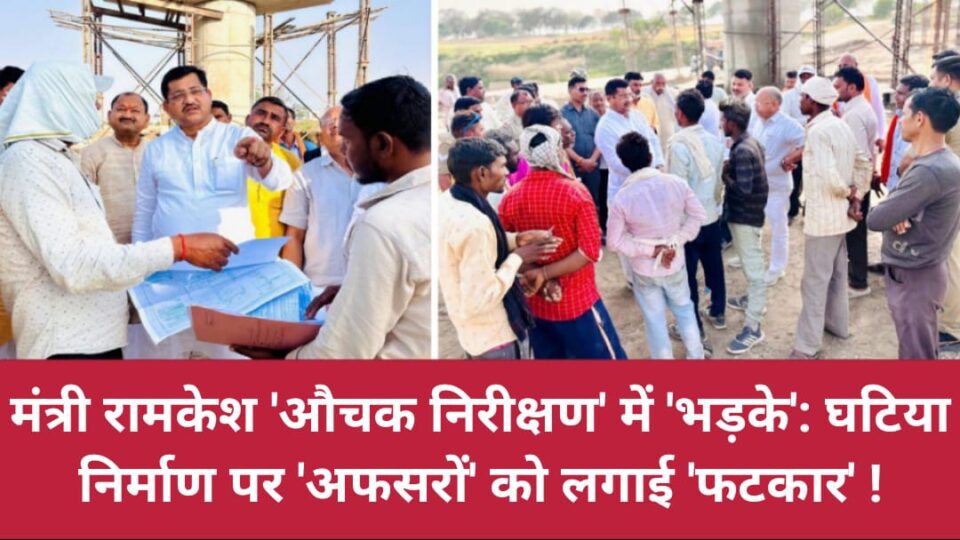 मंत्री रामकेश 'औचक निरीक्षण' में 'भड़के': घटिया निर्माण पर 'अफसरों' को लगाई 'फटकार' !