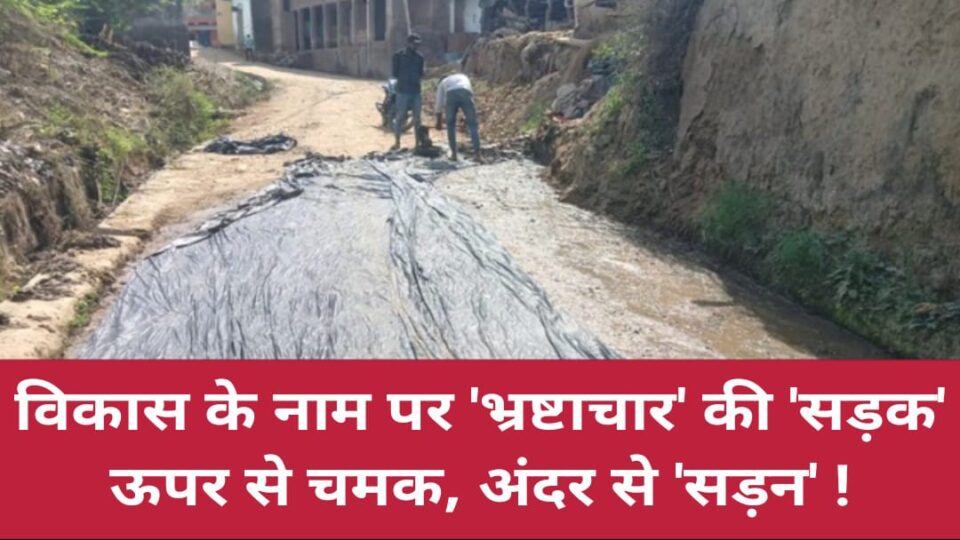 विकास के नाम पर 'भ्रष्टाचार' की सड़क: ऊपर से चमक, अंदर से 'सड़न' !