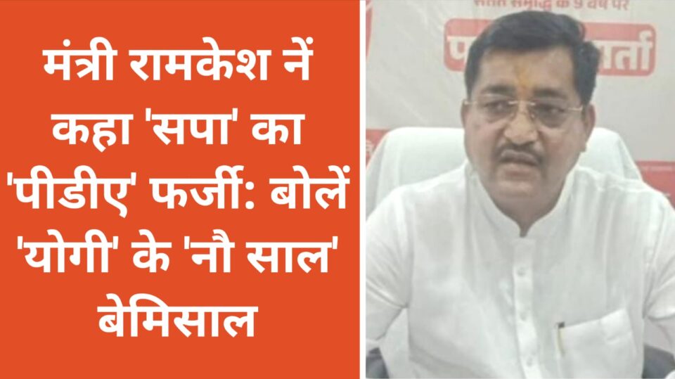 मंत्री रामकेश नें कहा 'सपा' का 'पीडीए' फर्जी : बोलें 'योगी' के 'नौ साल' बेमिशाल