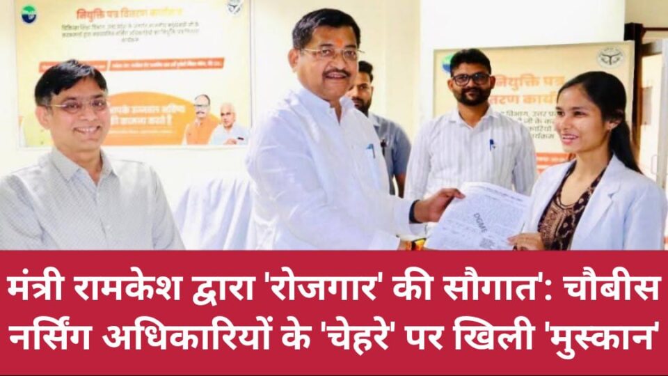मंत्री रामकेश द्वारा 'रोजगार' की सौगात': चौबीस नर्सिंग अधिकारियों के 'चेहरे' पर खिली 'मुस्कान'