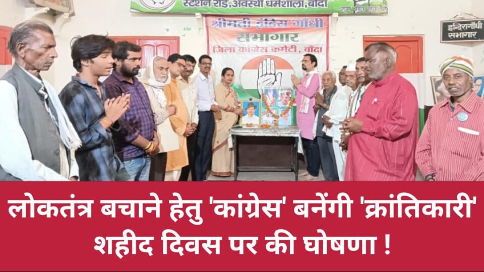 लोकतंत्र बचाने हेतु 'कांग्रेस' बनेंगी 'क्रांतिकारी': शहीद दिवस पर की घोषणा !