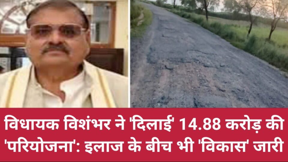 विधायक विशंभर ने 'दिलाई' 14.88 करोड़ की 'परियोजना': इलाज के बीच भी 'विकास' जारी
