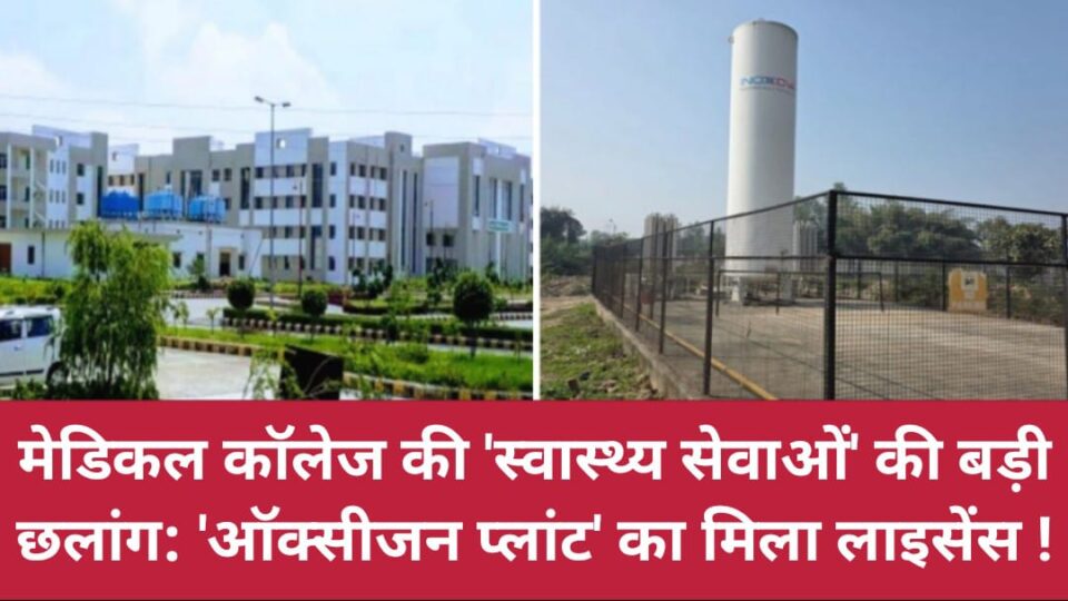 मेडिकल कॉलेज की स्वास्थ्य सेवाओं की बड़ी छलांग: 'ऑक्सीजन प्लांट' का मिला लाइसेंस !