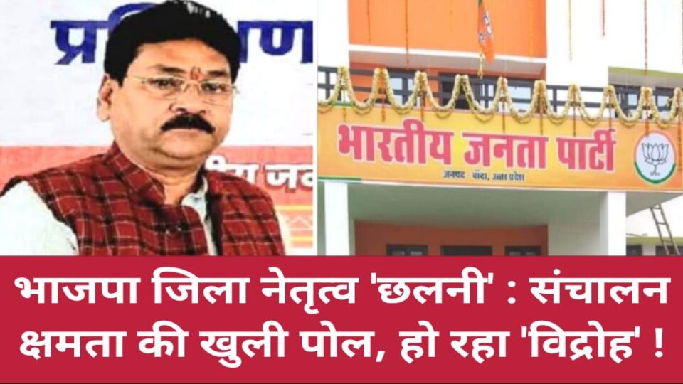 भाजपा जिला नेतृत्व छलनी: संचालन क्षमता की खुली पोल, हो रहा 'विद्रोह' !