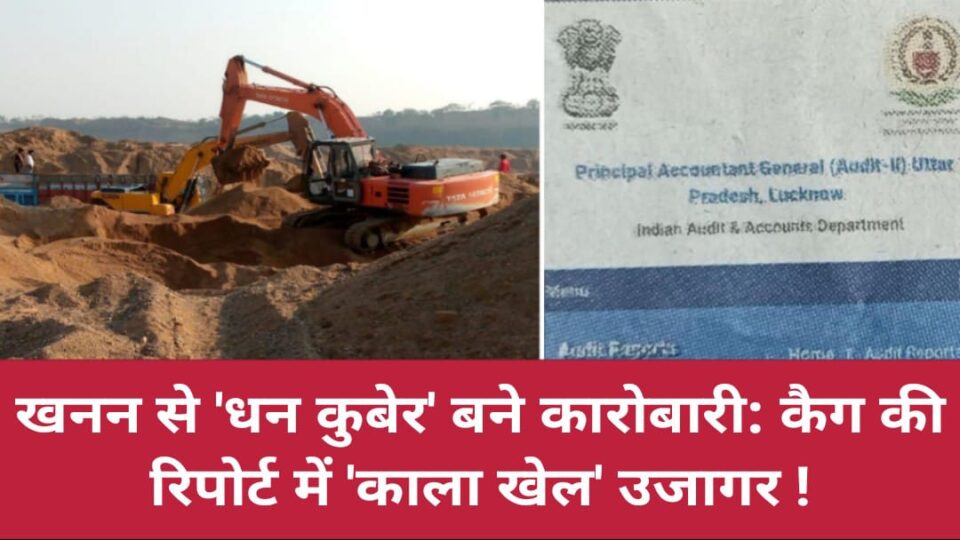 खनन से 'धन कुबेर' बने कारोबारी: कैग की रिपोर्ट में काला खेल उजागर !