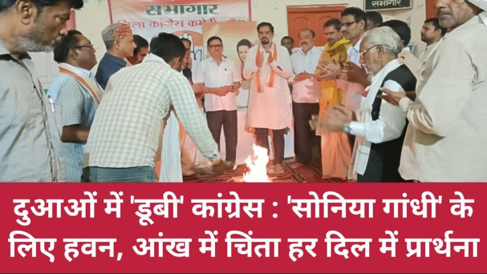 दुआओं में 'डूबी' कांग्रेस: सोनिया गांधी के लिए हवन, आंख में चिंता हर दिल में प्रार्थना
