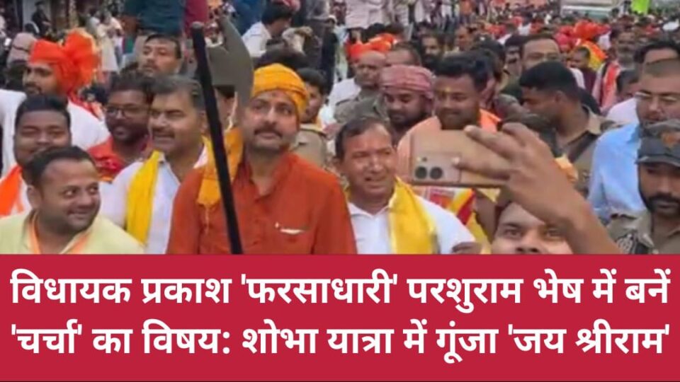 विधायक प्रकाश 'फरसाधारी' परशुराम भेष में बनें 'चर्चा' का विषय: शोभा यात्रा में गूंजा 'जय श्रीराम'