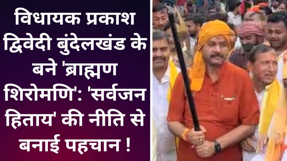 विधायक प्रकाश बुंदेलखंड के बने 'ब्राह्मण शिरोमणि':"सर्वजन हिताय' की नीति से बनाई पहचान !