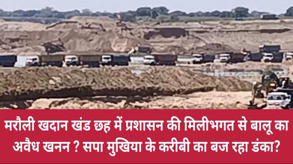 मरौली खदान खंड छह में 'प्रशासन की मिलीभगत' से 'बालू' का अवैध खनन ? सपा मुखिया के करीबी का 'बज' रहा 'डंका' ?