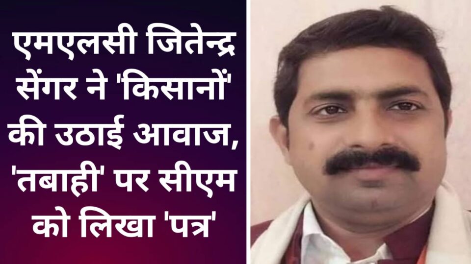 एमएलसी जितेन्द्र सेंगर ने 'किसानों' की उठाई आवाज: 'तबाही' पर सीएम को लिखा 'पत्र'