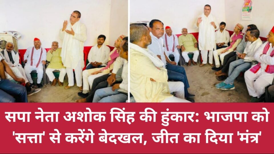 सपा नेता अशोक सिंह की हुंकार: भाजपा को 'सत्ता' से करेंगे बेदखल, जीत का दिया 'मंत्र'