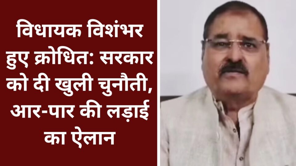 विधायक विशंभर हुए क्रोधित: सरकार को दी खुली चुनौती, आर-पार की लड़ाई का ऐलान