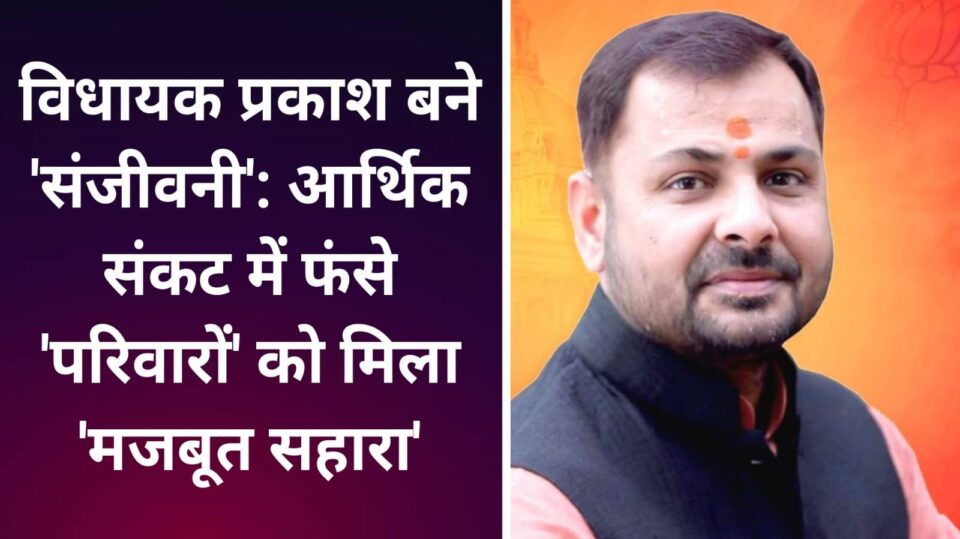 विधायक प्रकाश बने 'संजीवनी': आर्थिक संकट में फंसे परिवारों को मिला 'मजबूत सहारा'